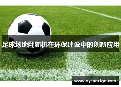 足球场地翻新机在环保建设中的创新应用 足球场地翻新机在环保建设中的创新应用